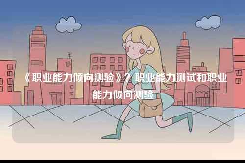 《職業能力傾向測驗》？職業能力測試和職業能力傾向測驗-圖1