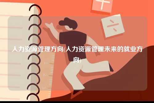 人力資源管理方向(人力資源管理未來的就業(yè)方向)-圖1