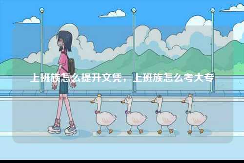 上班族怎么提升文憑，上班族怎么考大專-圖1