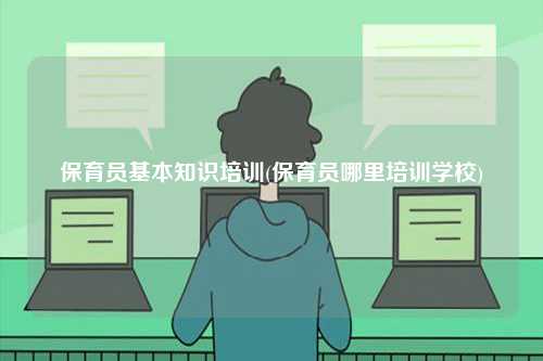 保育員基本知識(shí)培訓(xùn)(保育員哪里培訓(xùn)學(xué)校)-圖1