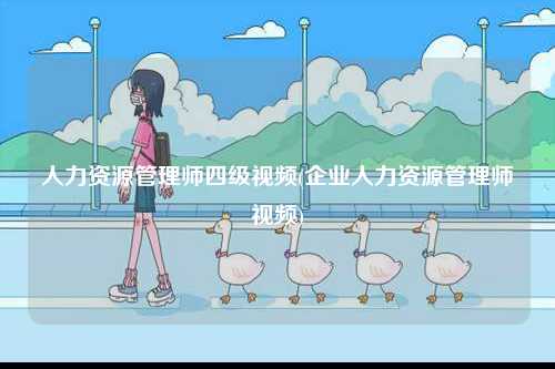 人力資源管理師四級視頻(企業(yè)人力資源管理師視頻)-圖1