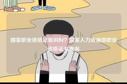 國家職業(yè)資格證查詢網(wǎng)？國家人力資源部職業(yè)資格證書查詢-圖1