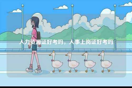 人力資源證好考嗎，人事上崗證好考嗎-圖1
