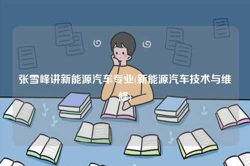 張雪峰講新能源汽車專業(yè)(新能源汽車技術與維修)-圖1