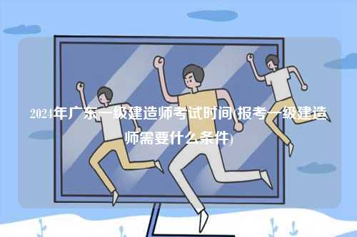 2024年廣東一級建造師考試時間(報(bào)考一級建造師需要什么條件)-圖1