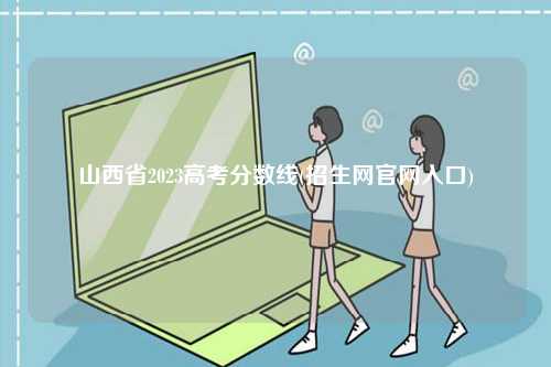 山西省2023高考分數線(招生網官網入口)-圖1