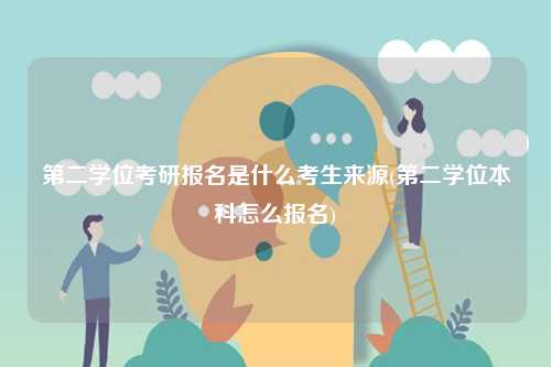 第二學(xué)位考研報(bào)名是什么考生來源(第二學(xué)位本科怎么報(bào)名)-圖1