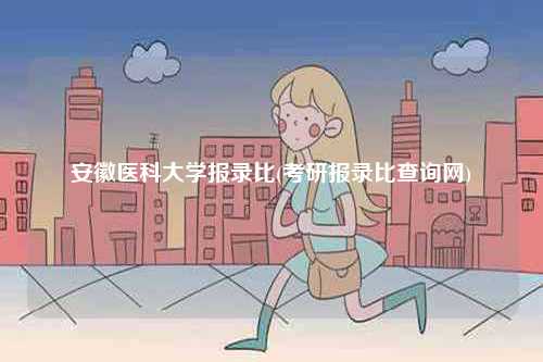 安徽醫(yī)科大學(xué)報錄比(考研報錄比查詢網(wǎng))-圖1