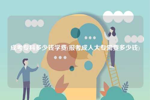 成考專科多少錢學(xué)費(fèi)(報(bào)考成人大專需要多少錢)-圖1