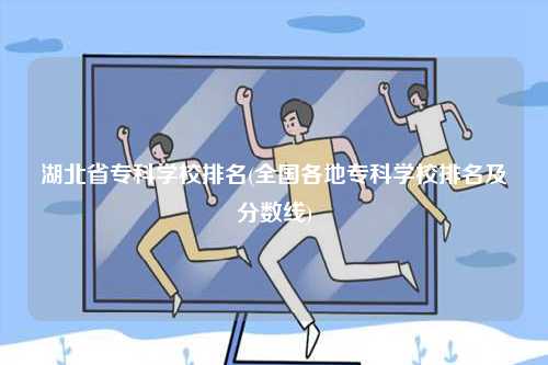 湖北省專科學校排名(全國各地專科學校排名及分數線)-圖1