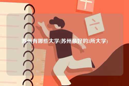 蘇州有哪些大學(蘇州最好的3所大學)-圖1