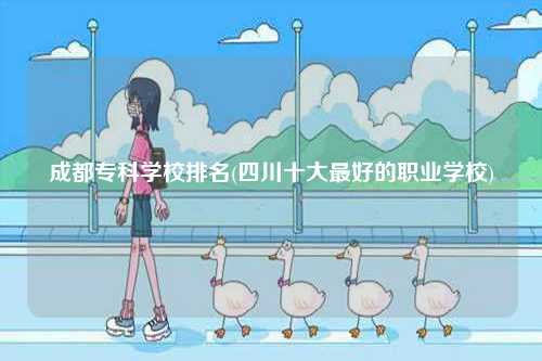 成都專科學(xué)校排名怎么樣 好不好-圖1