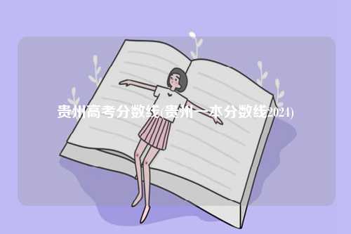 貴州高考分?jǐn)?shù)線(貴州一本分?jǐn)?shù)線2024)-圖1