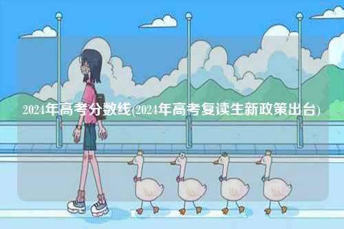 2024年高考分數(shù)線(2024年高考復(fù)讀生新政策出臺)-圖1