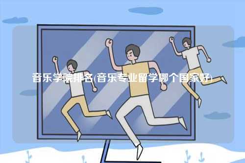 音樂學院排名(音樂專業(yè)留學哪個國家好)-圖1