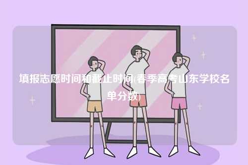 填報志愿時間和截止時間(春季高考山東學校名單分數)-圖1