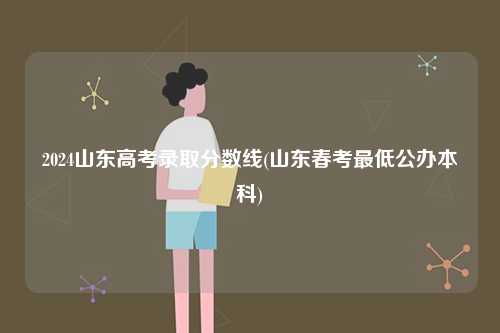2024山東高考錄取分?jǐn)?shù)線(山東春考最低公辦本科)-圖1