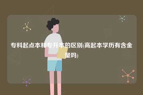 ?？破瘘c本和專升本的區(qū)別(高起本學(xué)歷有含金量嗎)-圖1