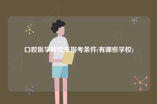 口腔醫(yī)學(xué)研究生報(bào)考條件(有哪些學(xué)校)-圖1
