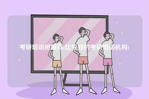 考研培訓班推薦(比較好的考研培訓機構(gòu))-圖1