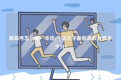 新高考怎么算一本線(一本大學(xué)最低錄取分?jǐn)?shù)多少分)-圖1