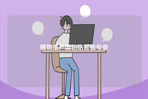植物生產類包括哪些專業-圖1