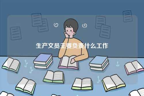 生產文員主要負責什么工作-圖1