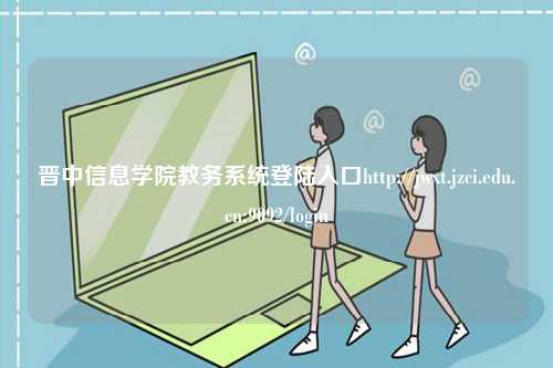 晉中信息學(xué)院教務(wù)系統(tǒng)登陸入口http://jwxt.jzci.edu.cn:9092/login-圖1