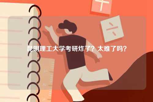 昆明理工大學考研炸了？太難了嗎？-圖1