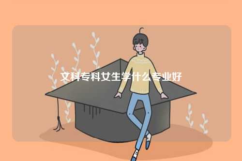 文科專科女生學(xué)什么專業(yè)好-圖1