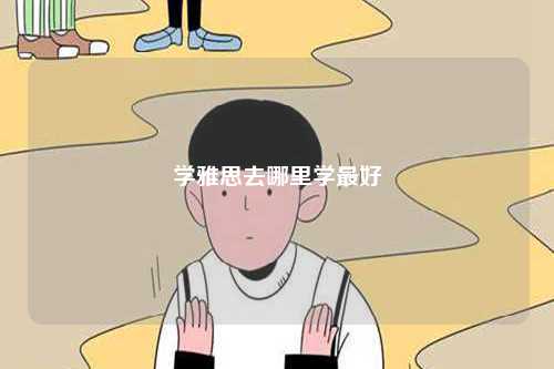 學(xué)雅思去哪里學(xué)最好-圖1