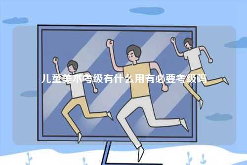 兒童美術(shù)考級(jí)有什么用有必要考級(jí)嗎-圖1