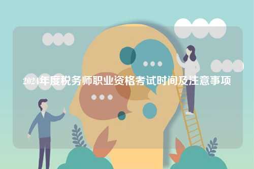 2024年度稅務(wù)師職業(yè)資格考試時(shí)間及注意事項(xiàng)-圖1