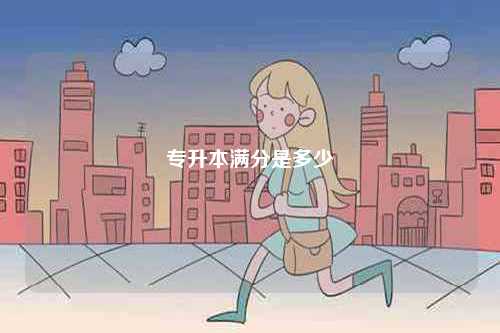 2024年專(zhuān)升本滿分是多少？-圖1