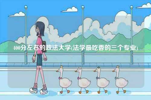 400分左右的政法大學(xué)(法學(xué)最吃香的三個(gè)專業(yè))-圖1