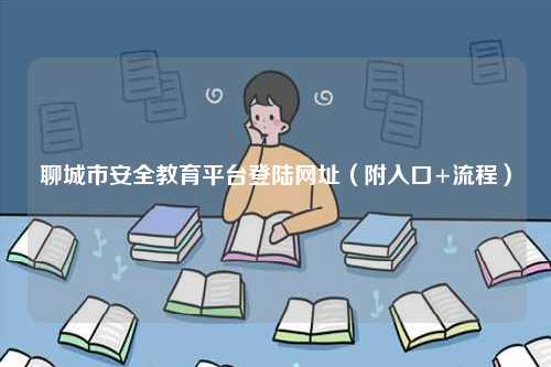 聊城市安全教育平臺登陸網(wǎng)址（附入口+流程）-圖1