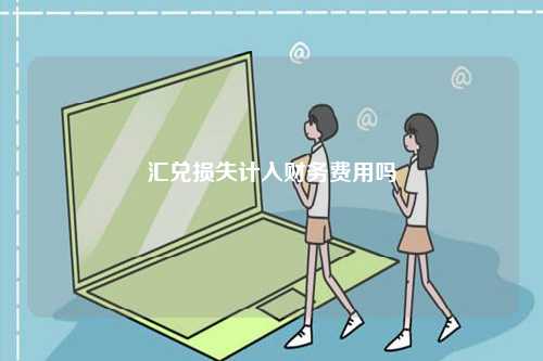 匯兌損失計入財務(wù)費(fèi)用嗎-圖1
