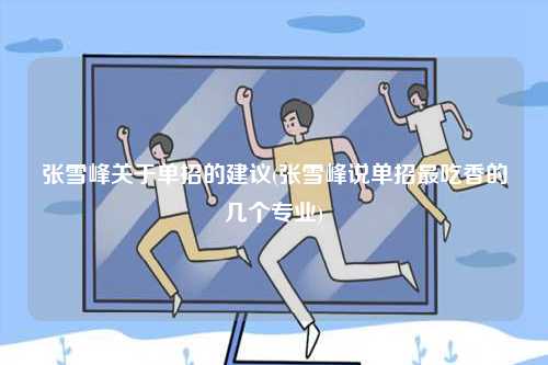 張雪峰關于單招的建議(張雪峰說單招最吃香的幾個專業(yè))-圖1