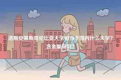 洛斯安第斯哥倫比亞大學相當于國內什么大學？含金量高嗎？-圖1