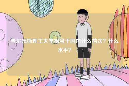查爾姆斯理工大學(xué)相當(dāng)于國(guó)內(nèi)什么檔次？什么水平？-圖1