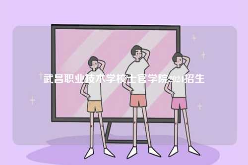 武昌職業技術學校士官學院2024招生-圖1