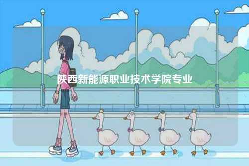 陜西新能源職業(yè)技術(shù)學(xué)院專業(yè)-圖1