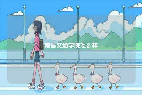 南昌交通學(xué)院怎么樣-圖1