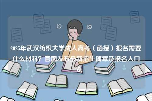 2025年武漢紡織大學成人高考（函授）報名需要什么材料？官網發布最新招生簡章及報名入口一覽-圖1