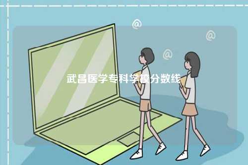武昌醫學?？茖W校分數線-圖1