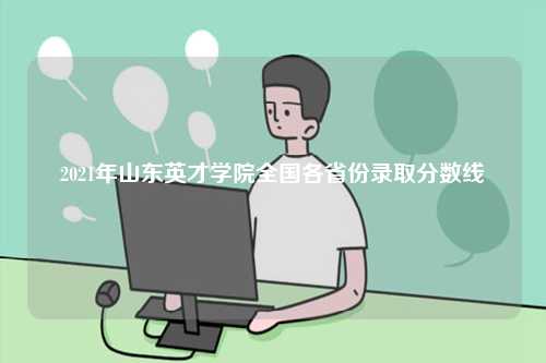 2021年山東英才學院全國各省份錄取分數(shù)線-圖1