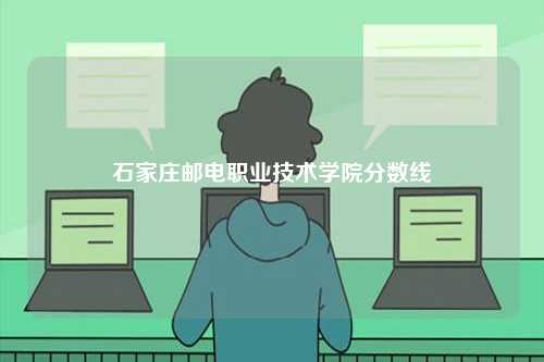 石家莊郵電職業(yè)技術(shù)學(xué)院分?jǐn)?shù)線(xiàn)-圖1