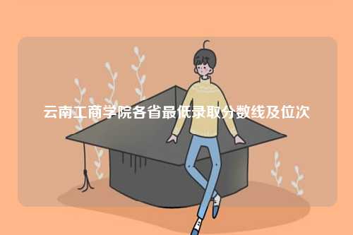 云南工商學院各省最低錄取分數(shù)線及位次-圖1