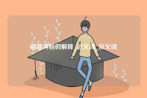 調(diào)脂弄粉的解釋_近義詞_反義詞-圖1